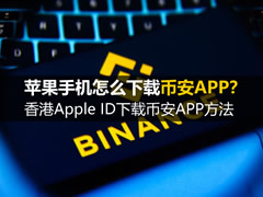 苹果手机怎么下载币安APP？香港Apple ID下载币安APP方法