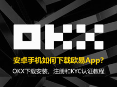 安卓手机如何下载欧易App？OKX下载安装、注册和KYC认证教程