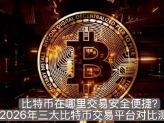 比特币在哪里交易安全便捷？2026年三大比特币交易平台对比测评