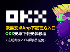 欧易安卓App下载官方入口 OKX安卓下载安装教程（注册即享20%手续费减免）