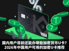 国内用户目前还能办哪些加密货币U卡?2026年中国用户可用的加密U卡推荐