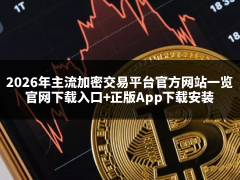 2026年全球主流加密交易平台官方网站一览:官网下载入口+正版App下载安装