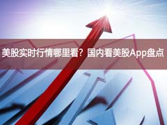 美股实时行情哪里看？国内看美股App盘点