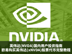 英伟达(NVDA)国内用户投资指南:NVDA是什么?欧易购买英伟达(xNVDA)股票