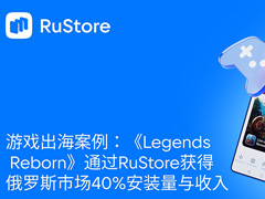 游戏出海案例：《Legends Reborn》通过RuStore获得俄罗斯市场40%安装量与收入