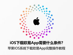 iOS下载欧易App需要什么条件?苹果IOS系统下载欧易App完整操作教程
