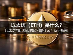 以太坊(ETH)是什么?与比特币的区别是什么?新手如何购买指南