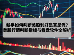 新手如何判断美股利好是真是假?2026年美股行情判断指标与看盘软件全解析