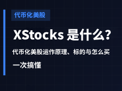 XStocks是什么?代币化股票(XStocks)运作原理、标的及交易平台全面介绍