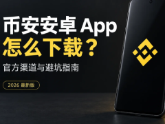 安卓手机如何下载币安App?币安交易所下载官方渠道与避坑指南(2026最新版)