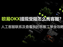 欧易OKX提现受阻怎么找客服？人工客服联系及查看我的客服工单全攻略