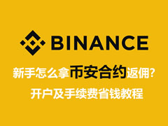 新手怎么拿币安合约返佣？开户及手续费省钱教程