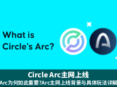 Circle Arc主网上线:Arc为何如此重要?Arc主网上线背景与具体玩法详解