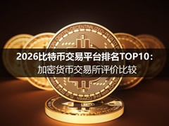 2026比特币交易平台排名TOP10：加密货币交易所评价比较