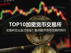 TOP10加密货币交易所：交易所怎么选才安全？盘点数字货币交易所排行