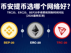 币安提币选哪个网络好?TRC20、ERC20、BEP20手续费和到账时间对比(2026