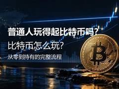 普通人玩得起比特币吗？怎么玩？从零到持有的完整流程