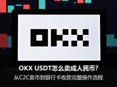 OKX鸥易USDT怎么卖成人民币？从C2C卖币到银行卡收款完整操作流程
