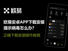 欧易安卓APP下载安装提示病毒怎么办？正确下载安装操作教程