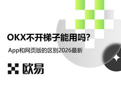 欧易OKX不开梯子能用吗？App和网页版的区别2026最新