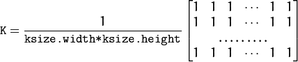 \texttt{K} = \frac{1}{\texttt{ksize.width*ksize.height}} \begin{bmatrix} 1 & 1 & 1 & \cdots & 1 & 1 \\ 1 & 1 & 1 & \cdots & 1 & 1 \\ \hdotsfor{6} \\ 1 & 1 & 1 & \cdots & 1 & 1 \\ \end{bmatrix}