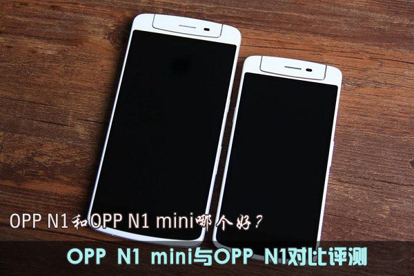OPP N1和N1 mini哪个好？OPP N1 mini与OPP N1对比评测