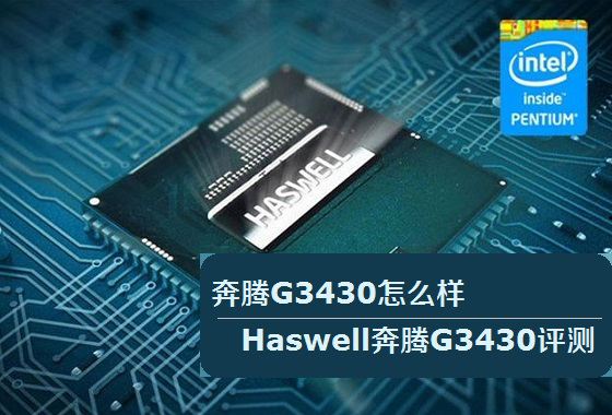 奔腾G3430处理器怎么样？Haswell奔腾G3430评测图文详细介绍