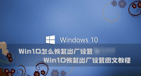 Win10怎么恢复出厂设置？Windows10系统恢复出厂设置图文教程