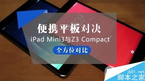 iPad mini3/Z3 Compact平板哪个好？iPad mini3与索尼Z3 Compact全方位对比”