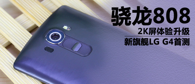 2K屏骁龙808体验升级 新旗舰LG G4首测 