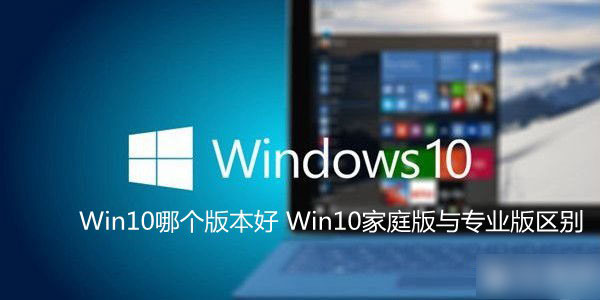 Windows10系统哪个版本好？Win10家庭版和专业版的区别介绍”
