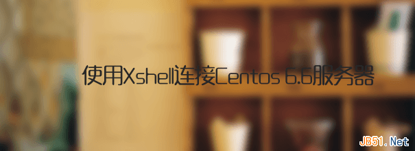 使用Xshell连接Centos 6.6服务器