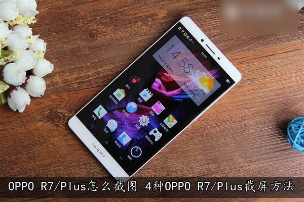 OPPO R7/Plus怎么截图 4种OPPO R7/Plus截屏方法