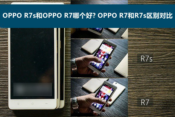 OPPO R7s和OPPO R7哪个好 OPPO R7s与R7的区别对比评测图解