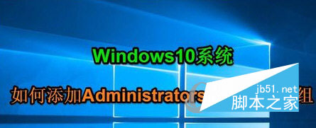 Win10添加Administrators管理员用户组的方法 Win10系统如何添加Administrators管理员”