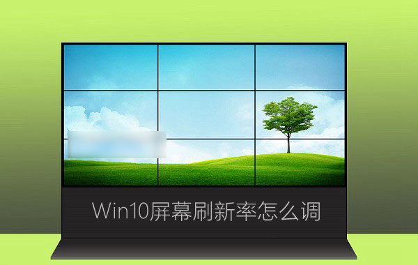 Win10屏幕刷新率怎么调 Win10系统监视器设置屏幕刷新率图文教程
