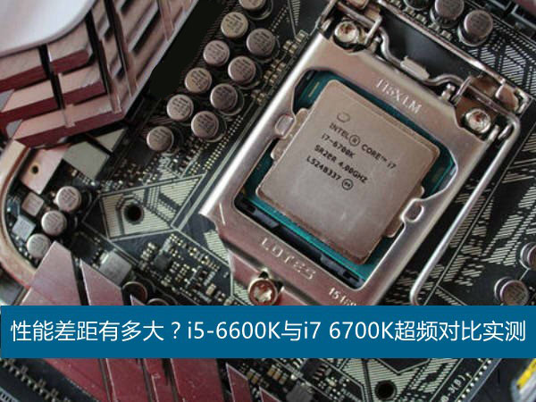 六代i5/i7性能差距有多大？Intel酷睿六代i5-6600K与i7-6700K超频对比实测”