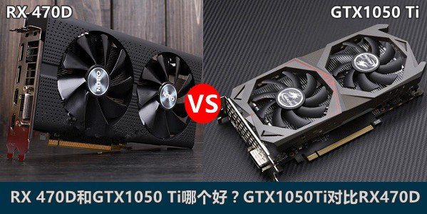 AMD RX 470D和GTX1050Ti哪个好？GTX1050Ti/RX 470D天梯图性能对比详解”