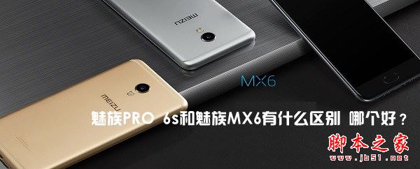 魅族PRO6s和魅族MX6哪个好？魅族PRO6s和魅族MX6全面区别对比深度评测图解