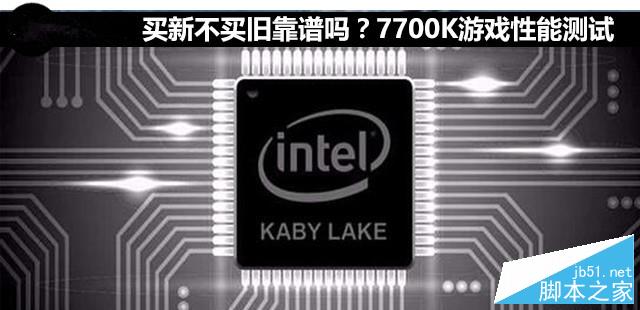 i7-7700K值得买吗？intel酷睿七代7700K游戏性能图解评测