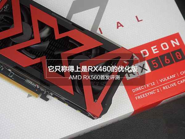 AMD RX560值得买吗？AMD RX560显卡详细首发评测+拆解图”