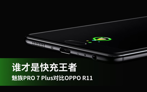 魅族PRO7 Plus和OPPO R11哪个好？魅族PRO7 Plus和OPPO R11快充对