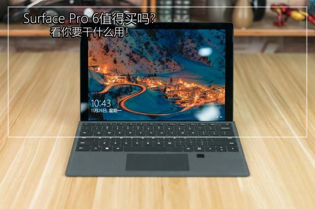 微软Surface Pro 6值得买吗 看你主要用在哪里”