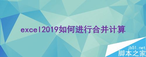 excel  2019怎么合并计算？excel  2019合并计算教程