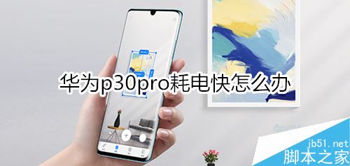 华为P30 pro耗电太快怎么办？华为P30 pro耗电太快的解决方法