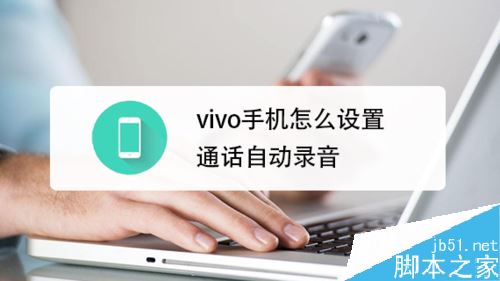 vivo手机怎么设置通话自动录音？vivo手机通话录音设置方法