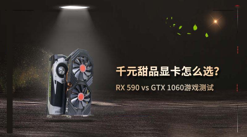 RX590和GTX1060显卡哪个玩游戏好 RX590和GTX1060显卡游戏性能深度评测”