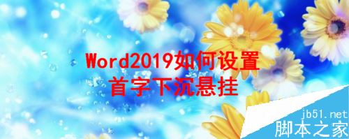 Word2019怎么设置首字下沉？Word2019首字下沉设置教程