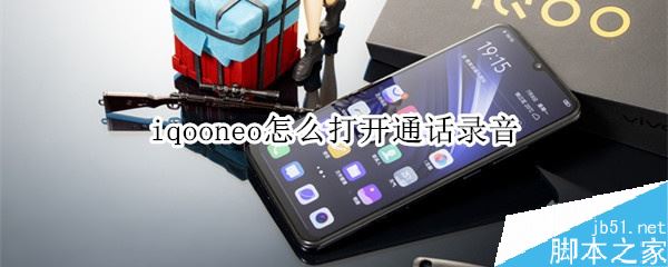 iqoo neo怎么打开通话录音？iqoo neo通话录音方法