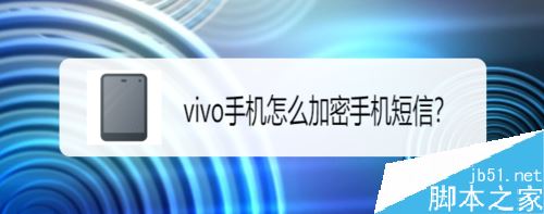 vivo手机怎么加密短信？vivo手机短信加密教程